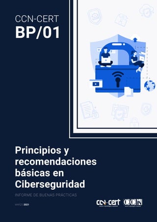Principios y
recomendaciones
básicas en
Ciberseguridad
BP/01
INFORME DE BUENAS PRÁCTICAS
CCN-CERT
MARZO 2021
 