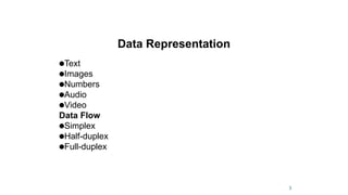 Data Representation
●Text
●Images
●Numbers
●Audio
●Video
Data Flow
●Simplex
●Half-duplex
●Full-duplex
3
 