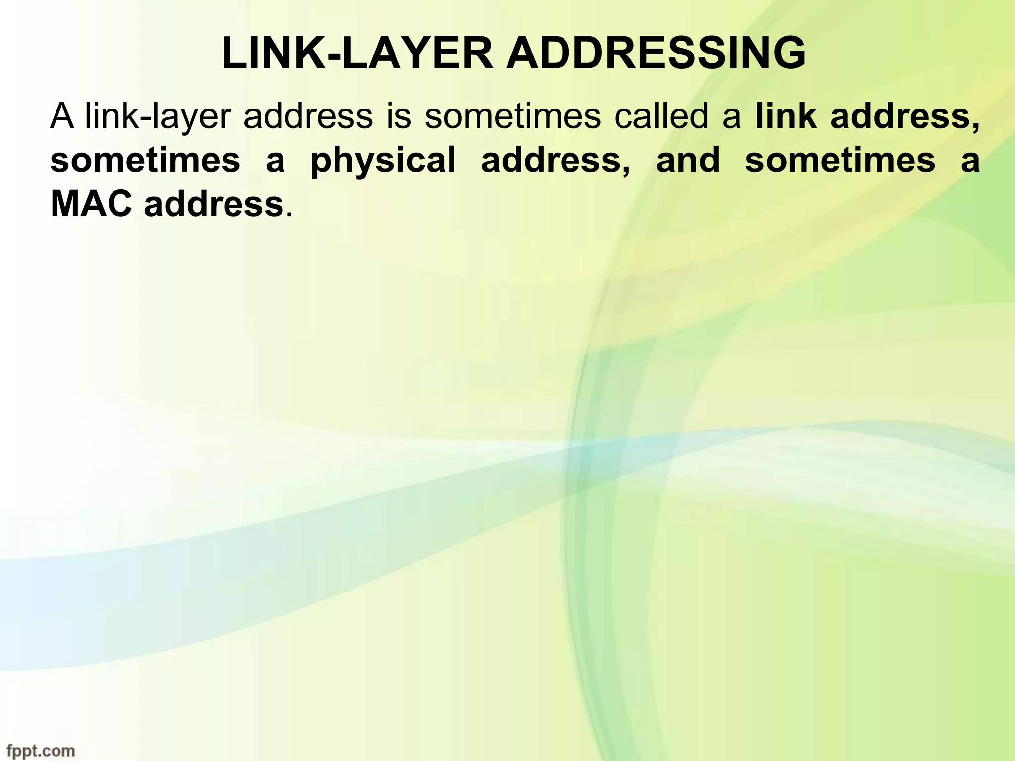 LINK-LAYER ADDRESSING
A link-layer address is sometimes called a link address,
sometimes a physical address, and sometimes a
MAC address.
 