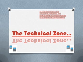 www.thetechnicalzone.com
         thetechnicalzone@gmail.com
         www.facebook.com/thetechnicalzone
         www.tweeter.com/thetechnicalzone




The Technical Zone..
 
