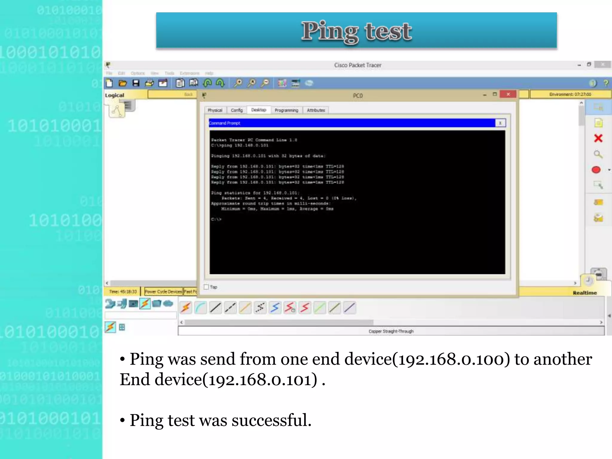• Ping was send from one end device(192.168.0.100) to another
End device(192.168.0.101) .
• Ping test was successful.
 