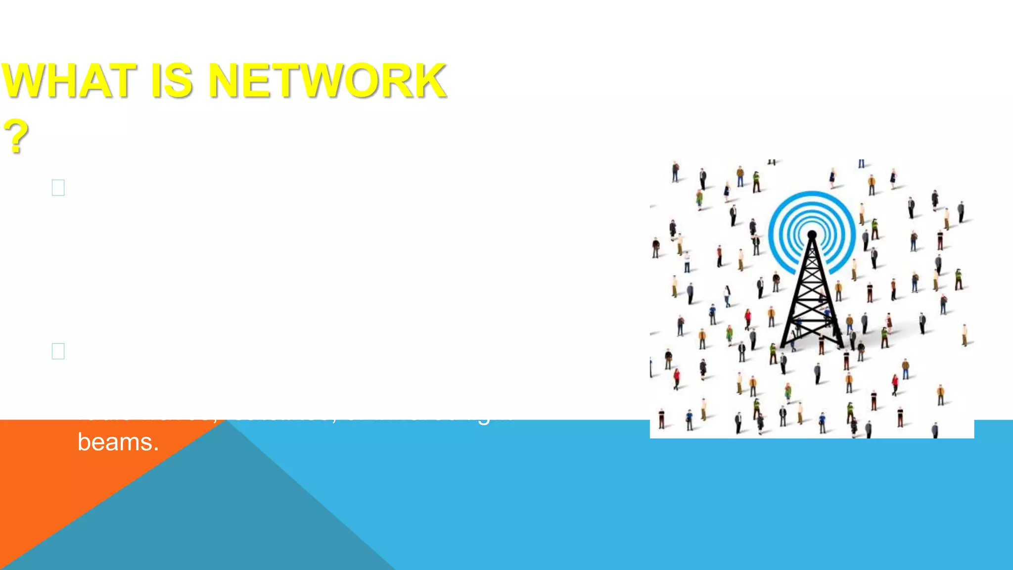 WHAT IS NETWORK
?
A network consists of two or more computers
that are linked in order to share resources (such
as printers and CDs), exchange files, or allow
electronic communications.
The computers on a network may be
linked through cables, telephone lines,
radio waves, satellites, or infrared light
beams.
 
