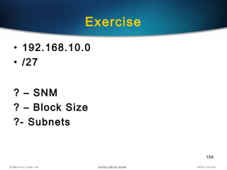 154
Exercise
• 192.168.10.0
• /27
? – SNM
? – Block Size
?- Subnets
 
