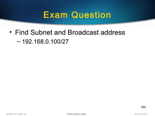 160
Exam Question
• Find Subnet and Broadcast address
– 192.168.0.100/27
 