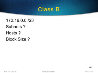 170
Class B
172.16.0.0 /23
Subnets ?
Hosts ?
Block Size ?
 