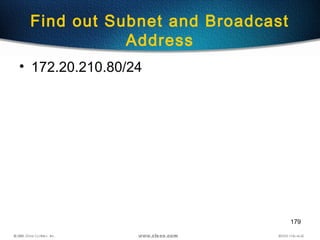 179
Find out Subnet and Broadcast
Address
• 172.20.210.80/24
 
