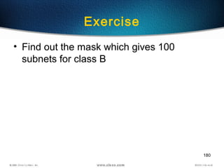180
Exercise
• Find out the mask which gives 100
subnets for class B
 