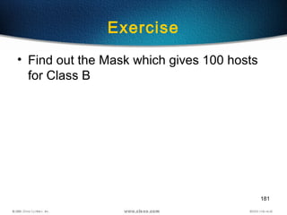 181
Exercise
• Find out the Mask which gives 100 hosts
for Class B
 