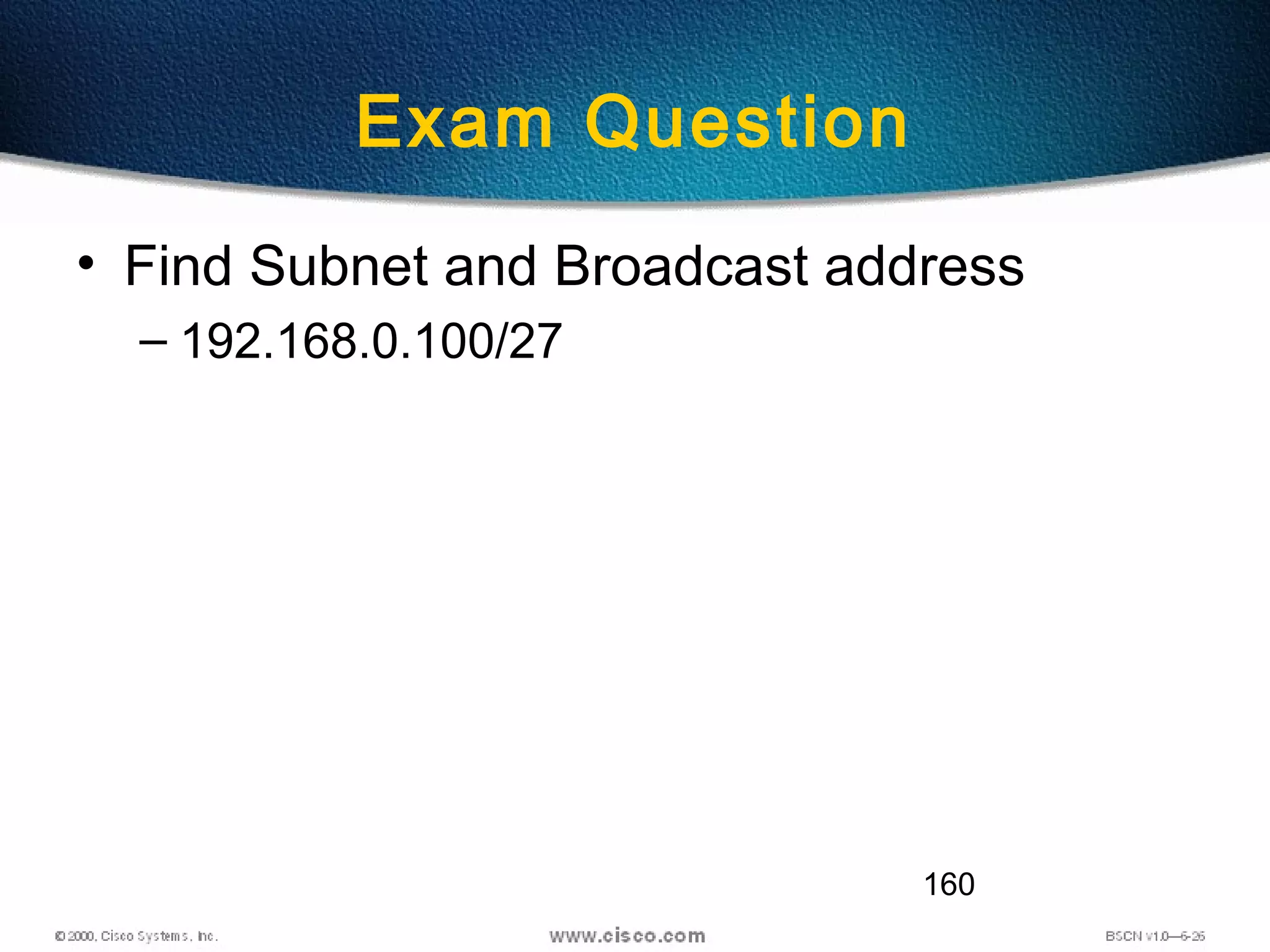 160
Exam Question
• Find Subnet and Broadcast address
– 192.168.0.100/27
 