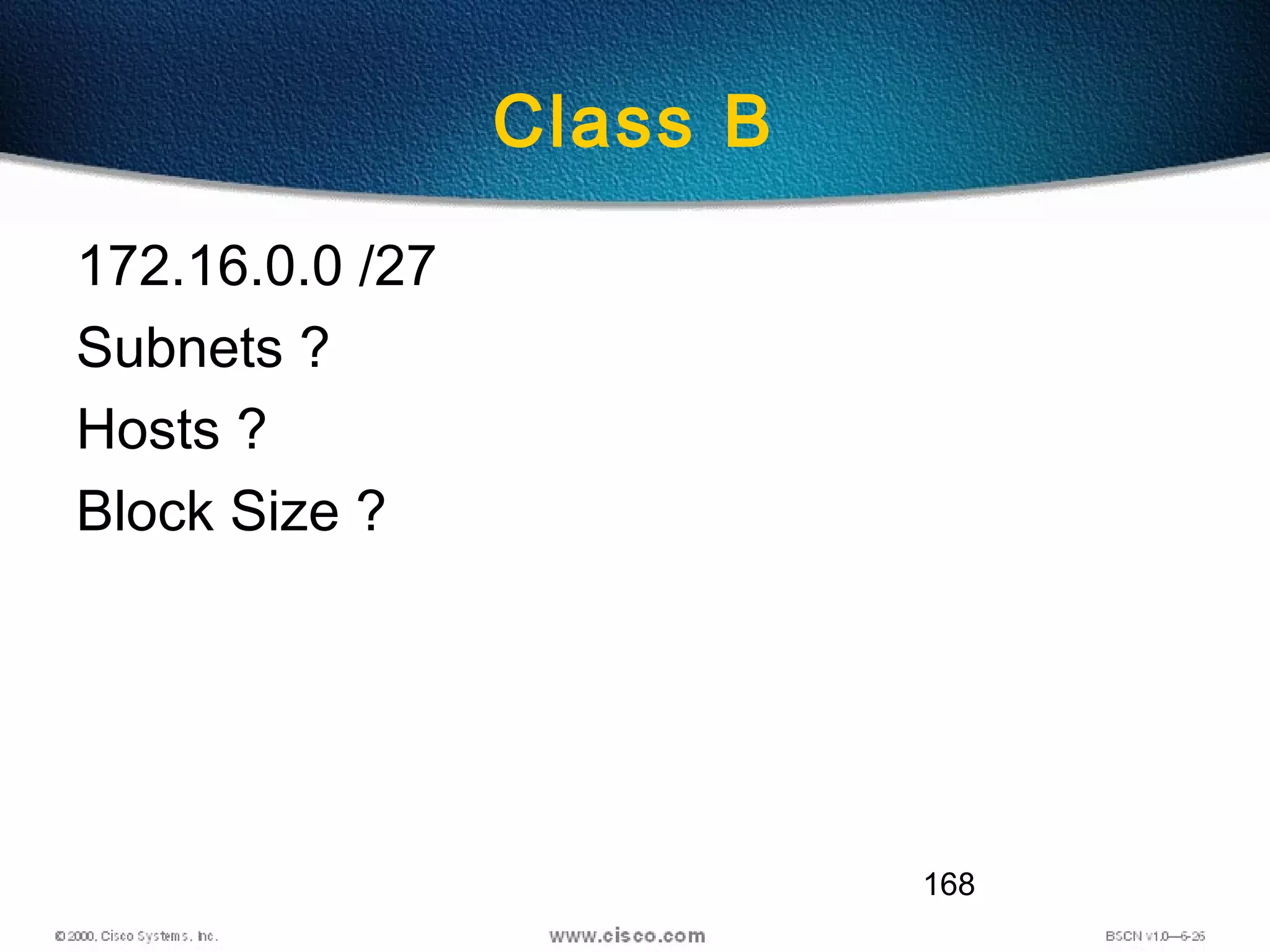 168
Class B
172.16.0.0 /27
Subnets ?
Hosts ?
Block Size ?
 
