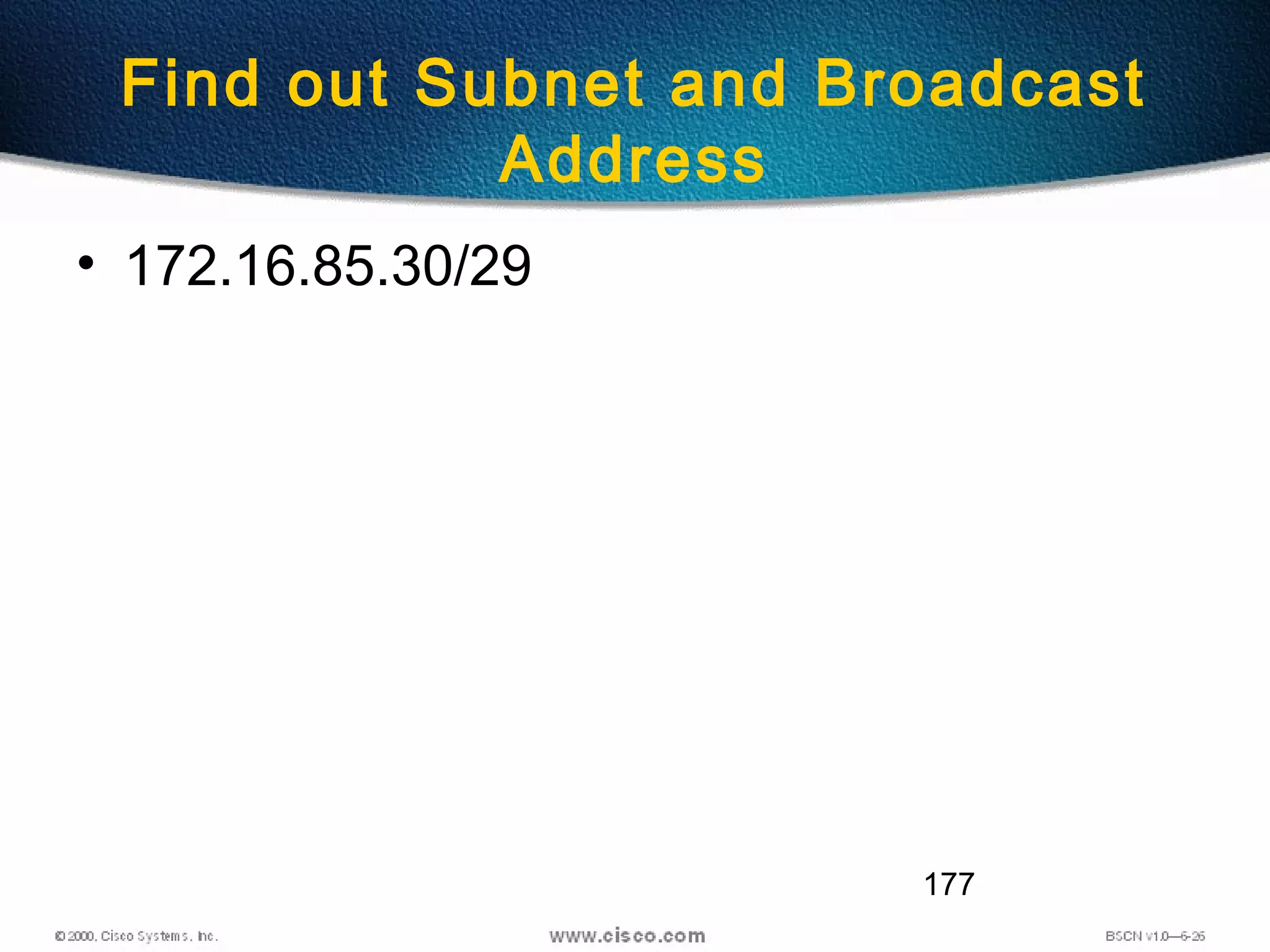 177
Find out Subnet and Broadcast
Address
• 172.16.85.30/29
 