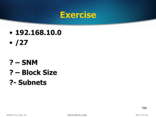 154
Exercise
• 192.168.10.0
• /27
? – SNM
? – Block Size
?- Subnets
 