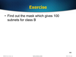 180
Exercise
• Find out the mask which gives 100
subnets for class B
 