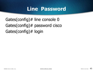 43
Line Password
Gates(config)# line console 0
Gates(config)# password cisco
Gates(config)# login
 