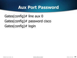 44
Aux Port Password
Gates(config)# line aux 0
Gates(config)# password cisco
Gates(config)# login
 