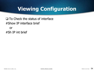 54
Viewing Configuration
 To Check the status of interface
#Show IP interface brief
or
#Sh IP int brief
 
