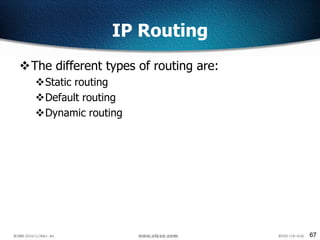 67
IP Routing
The different types of routing are:
Static routing
Default routing
Dynamic routing
 