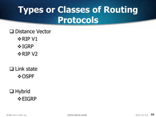 84
 Distance Vector
RIP V1
IGRP
RIP V2
 Link state
OSPF
 Hybrid
EIGRP
Types or Classes of Routing
Protocols
 