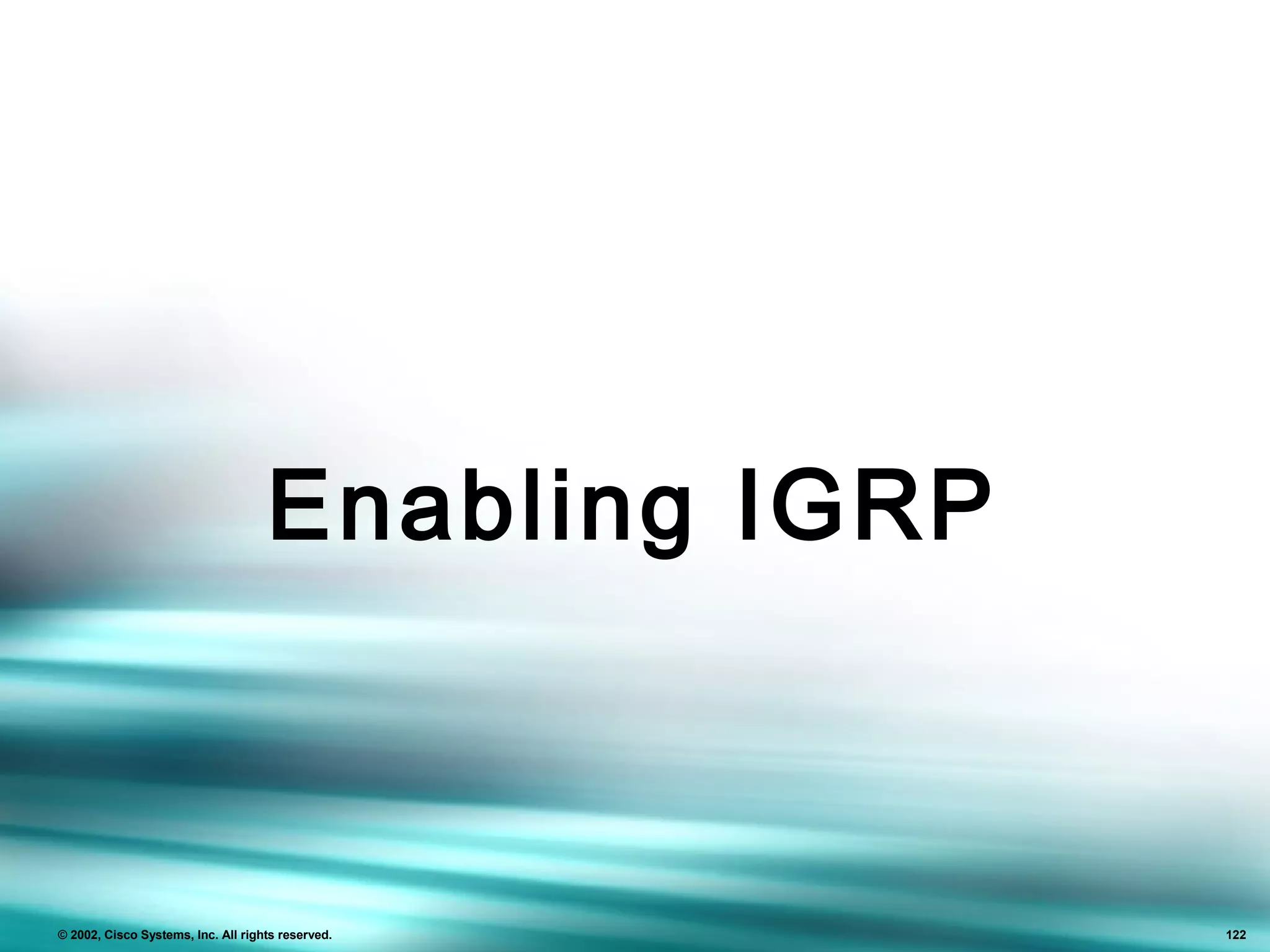 122© 2002, Cisco Systems, Inc. All rights reserved. 122
Enabling IGRP
 