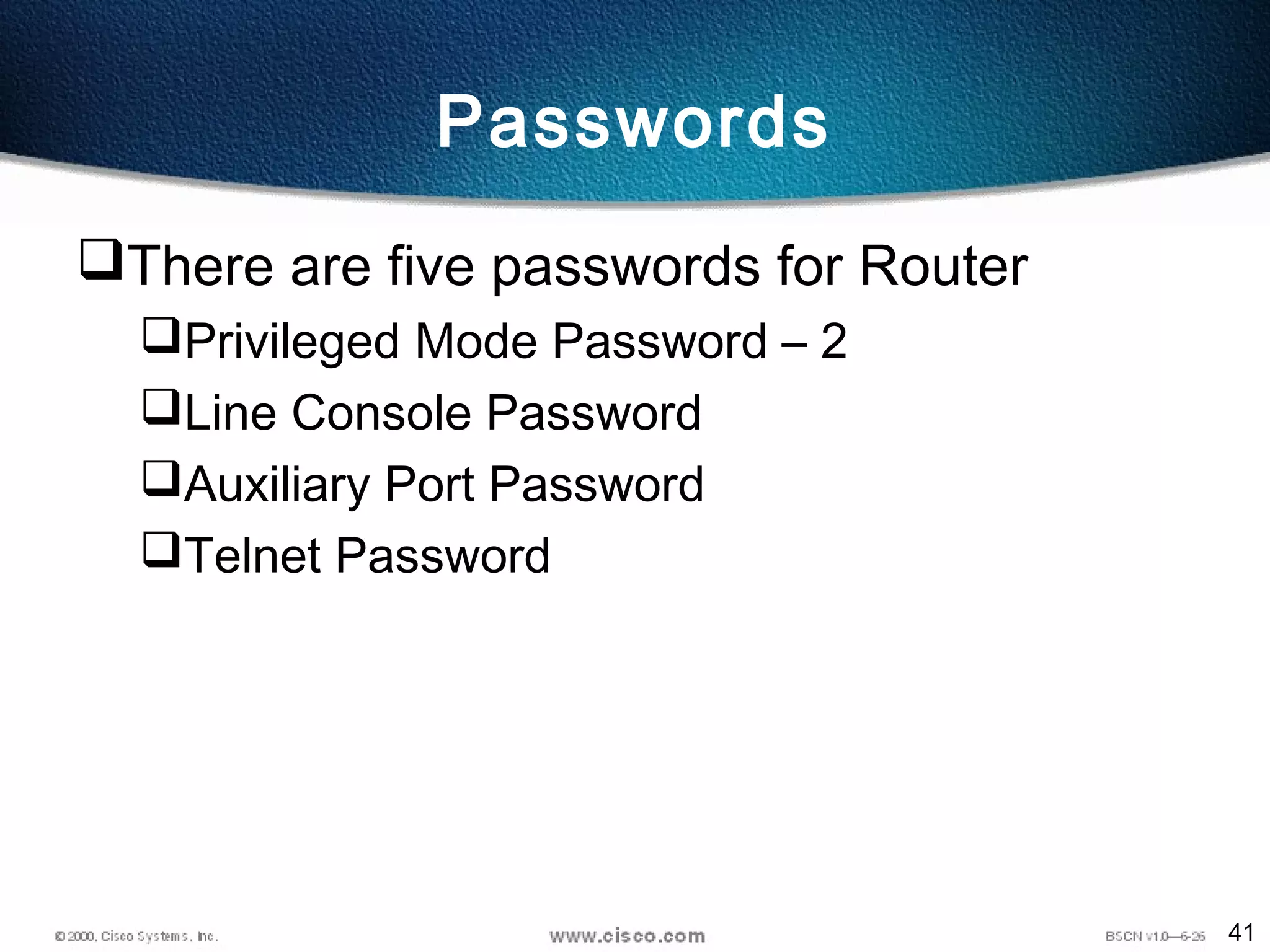 41
Passwords
There are five passwords for Router
Privileged Mode Password – 2
Line Console Password
Auxiliary Port Password
Telnet Password
 