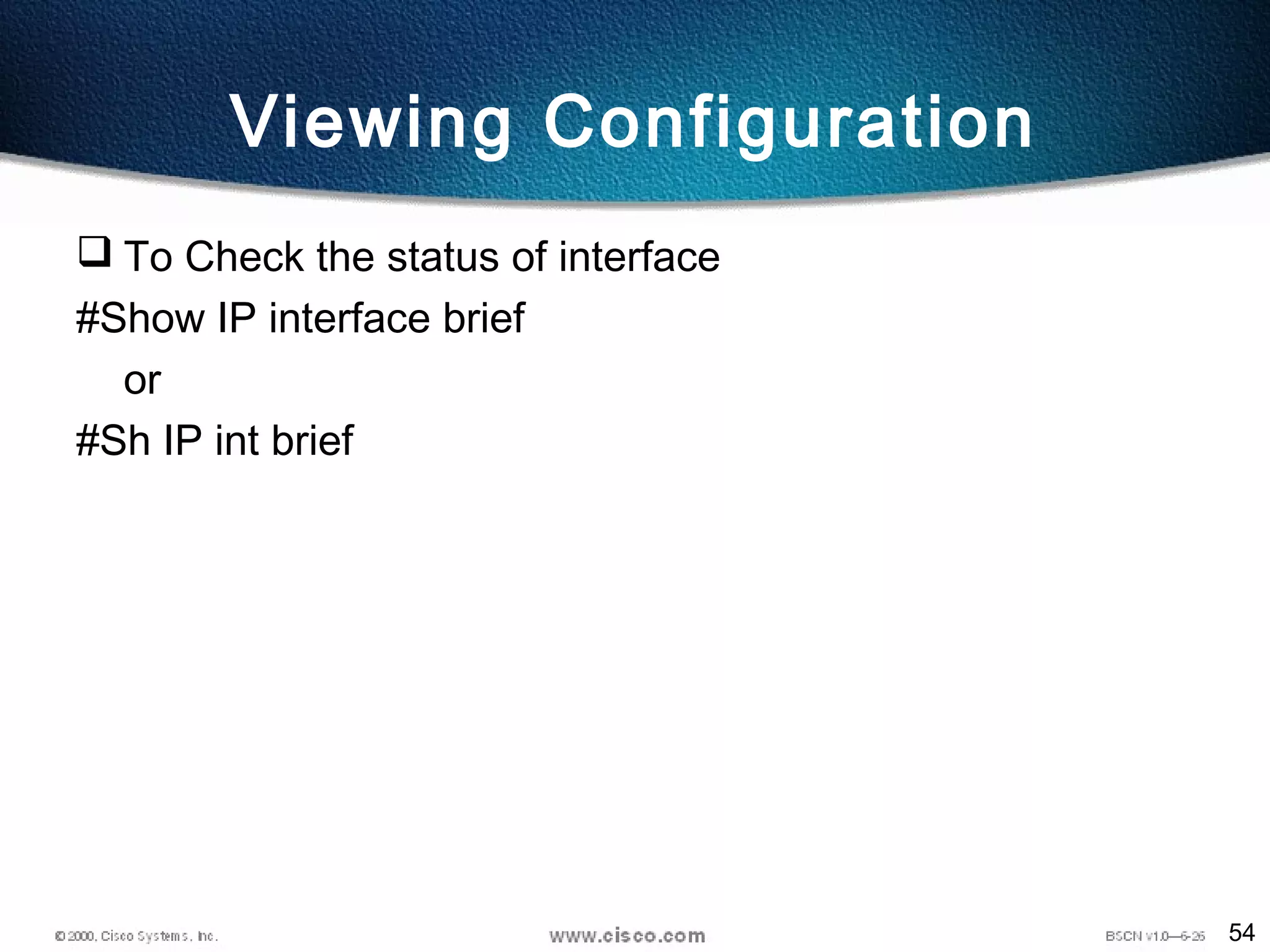 54
Viewing Configuration
 To Check the status of interface
#Show IP interface brief
or
#Sh IP int brief
 