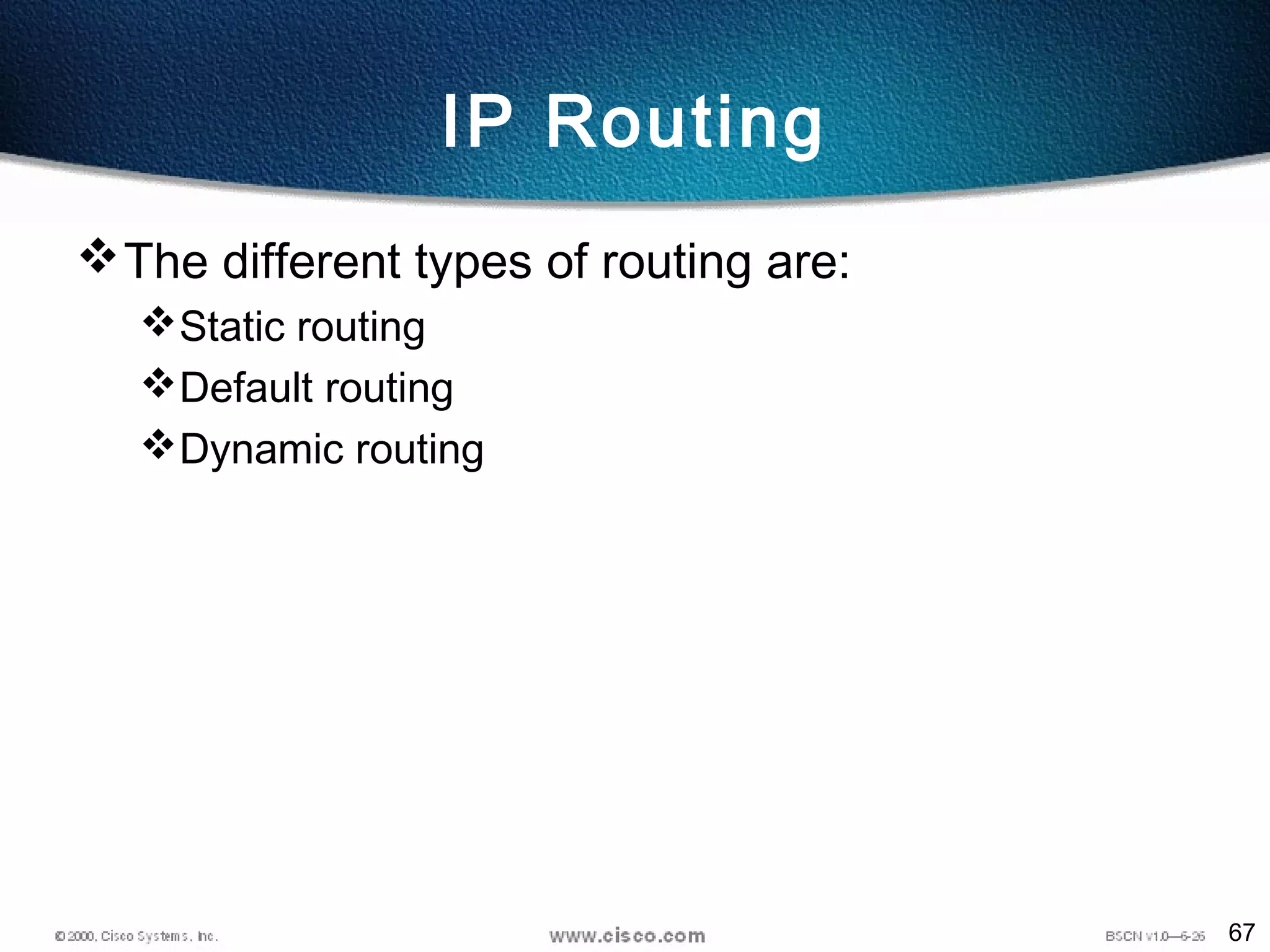 67
IP Routing
The different types of routing are:
Static routing
Default routing
Dynamic routing
 