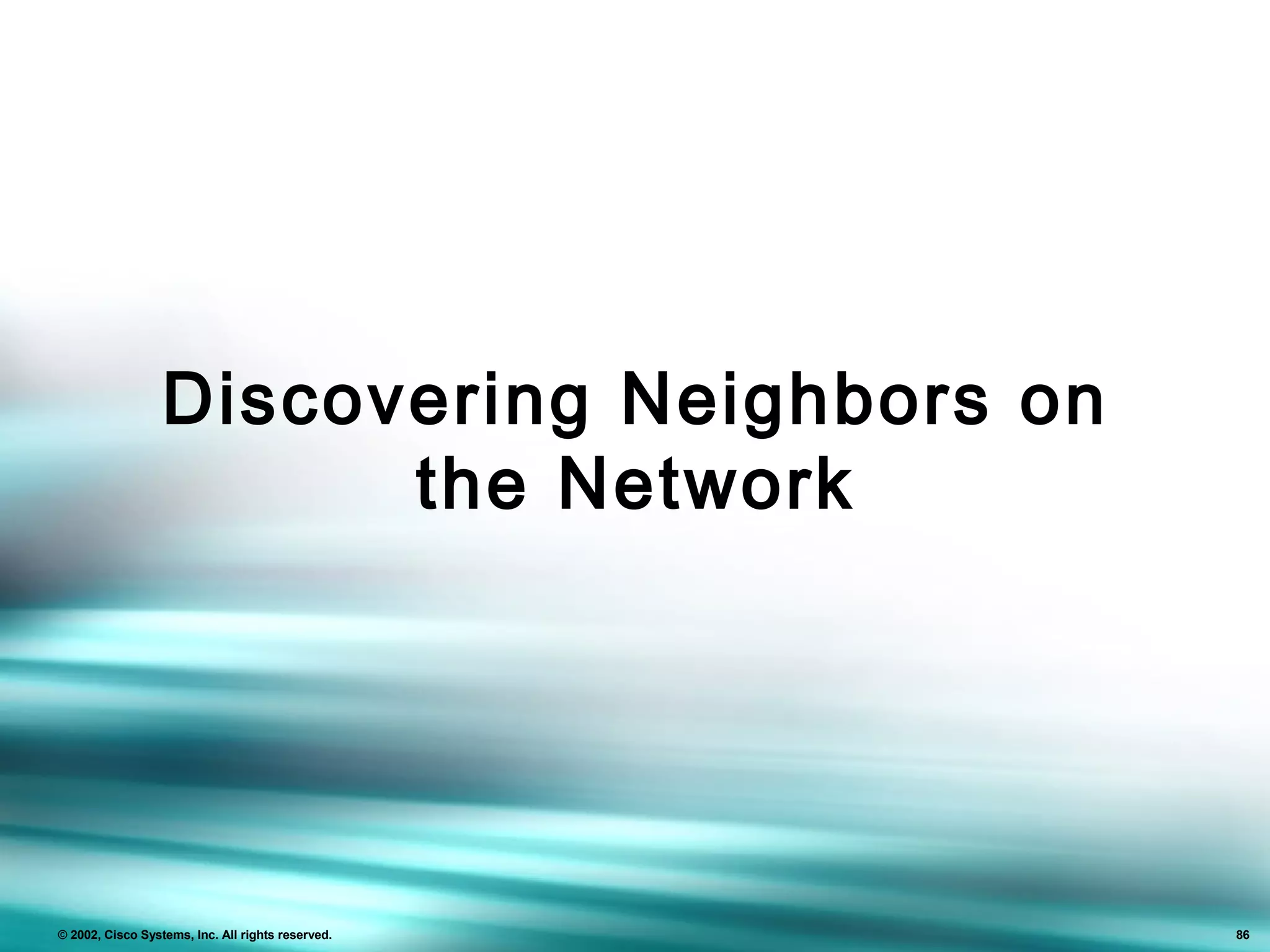 86
© 2002, Cisco Systems, Inc. All rights reserved. 86
Discovering Neighbors on
the Network
 