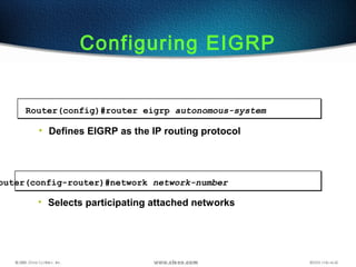 Configuring EIGRP
outer(config-router)#network network-number
• Selects participating attached networks
Router(config)#router eigrp autonomous-system
• Defines EIGRP as the IP routing protocol
 
