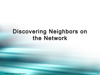 86
© 2002, Cisco Systems, Inc. All rights reserved. 86
Discovering Neighbors on
the Network
 
