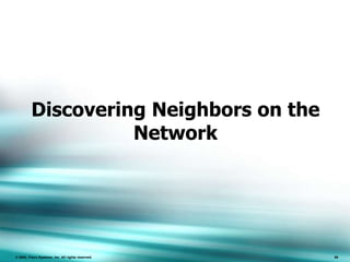 86
© 2002, Cisco Systems, Inc. All rights reserved. 86
Discovering Neighbors on the
Network
 