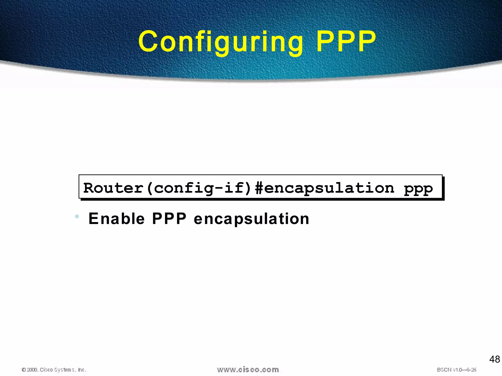 48
Configuring PPP
Router(config-if)#encapsulation ppp
• Enable PPP encapsulation
 