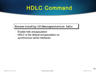 41
HDLC Command
Router(config-if)#encapsulation hdlc
• Enable hdlc encapsulation
• HDLC is the default encapsulation on
synchronous serial interfaces
 