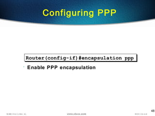 48
Configuring PPP
Router(config-if)#encapsulation ppp
• Enable PPP encapsulation
 