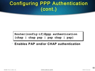 50
Configuring PPP Authentication
(cont.)
Router(config-if)#ppp authentication
{chap | chap pap | pap chap | pap}
• Enables PAP and/or CHAP authentication
 