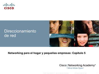 Información pública de Cisco 1© 2007 Cisco Systems, Inc. Todos los derechos reservados.
Direccionamiento
de red
Networking para el hogar y pequeñas empresas: Capítulo 5
 