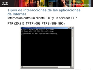 10Información pública de Cisco© 2007 Cisco Systems, Inc. Todos los derechos reservados.
Tipos de interacciones de las aplicaciones
de Internet
Interacción entre un cliente FTP y un servidor FTP
FTP (20,21) TFTP (69) FTPS (989, 990)
 