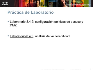 21Información pública de Cisco© 2007 Cisco Systems, Inc. Todos los derechos reservados.
Práctica de Laboratorio
 Laboratorio 8.4.2: configuración políticas de acceso y
DMZ
 Laboratorio 8.4.3: análisis de vulnerabilidad
 
