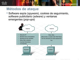 8Información pública de Cisco© 2007 Cisco Systems, Inc. Todos los derechos reservados.
Métodos de ataque
 Software espía (spyware), cookies de seguimiento,
software publicitario (adware) y ventanas
emergentes (pop-ups)
 