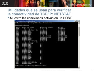 11Información pública de Cisco© 2007 Cisco Systems, Inc. Todos los derechos reservados.
Utilidades que se usan para verificar
la conectividad de TCP/IP: NETSTAT
 Muestra las conexiones activas en un HOST
 