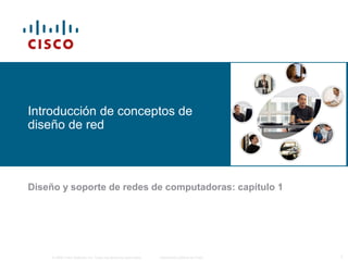 © 2006 Cisco Systems, Inc. Todos los derechos reservados. Información pública de Cisco 1
Introducción de conceptos de
diseño de red
Diseño y soporte de redes de computadoras: capítulo 1
 