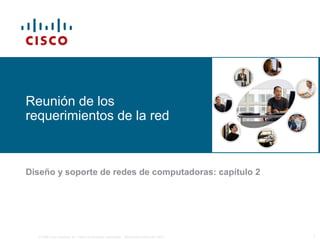 © 2006 Cisco Systems, Inc. Todos los derechos reservados. Información pública de Cisco 1
Reunión de los
requerimientos de la red
Diseño y soporte de redes de computadoras: capítulo 2
 