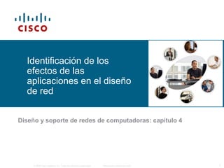 © 2006 Cisco Systems, Inc. Todos los derechos reservados. Información pública de Cisco 1
Identificación de los
efectos de las
aplicaciones en el diseño
de red
Diseño y soporte de redes de computadoras: capítulo 4
 