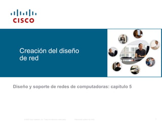 © 2006 Cisco Systems, Inc. Todos los derechos reservados. Información pública de Cisco 1
Creación del diseño
de red
Diseño y soporte de redes de computadoras: capítulo 5
 