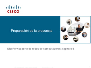 © 2006 Cisco Systems, Inc. Todos los derechos reservados. Información pública de Cisco 1
Preparación de la propuesta
Diseño y soporte de redes de computadoras: capítulo 9
 