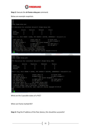 55
Step 2: Execute the sh frame-relay pvc command.
Below are example snapshots.
What are the 3 possible states of a PVC?
When are frame marked DE?
Step 3: Ping the IP address of the Peer device, this should be successful!
 