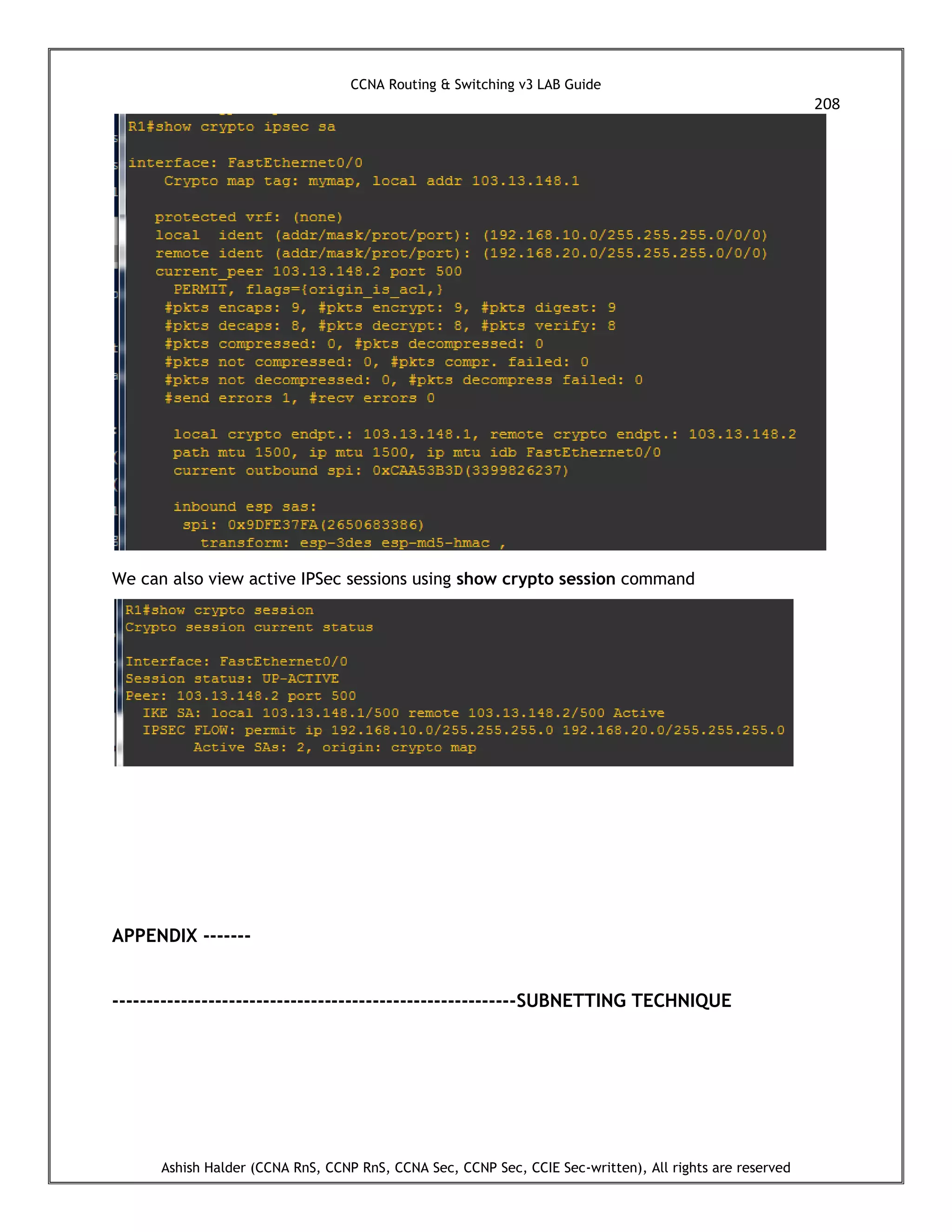 CCNA Routing & Switching v3 LAB Guide
208
Ashish Halder (CCNA RnS, CCNP RnS, CCNA Sec, CCNP Sec, CCIE Sec-written), All rights are reserved
We can also view active IPSec sessions using show crypto session command
APPENDIX -------
-----------------------------------------------------------SUBNETTING TECHNIQUE
 