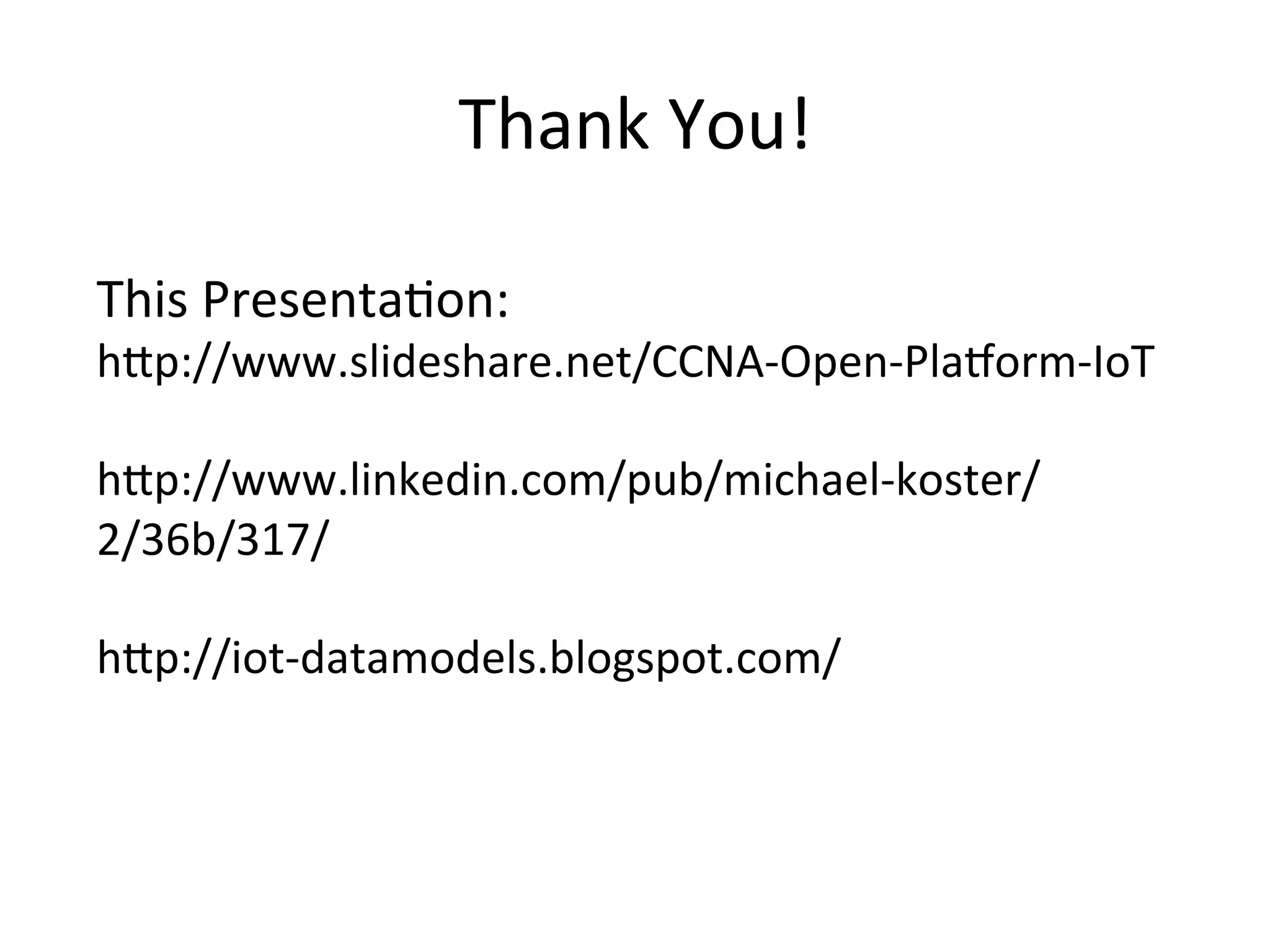 Thank  You!   This  PresentaPon:   hLp://www.slideshare.net/CCNA-­‐Open-­‐Pla/orm-­‐IoT     hLp://www.linkedin.com/pub/michael-­‐koster/ 2/36b/317/     hLp://iot-­‐datamodels.blogspot.com/   