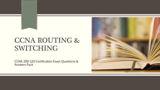 CCNA ROUTING &
SWITCHING
CCNA 200-120 Certification Exam Questions &
Answers Pack
 
