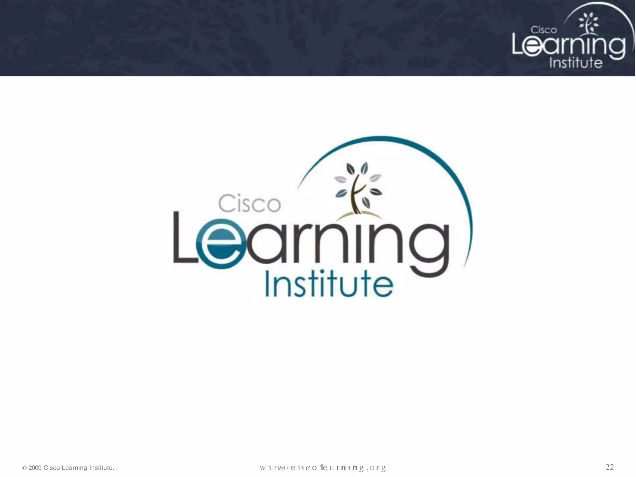 w 'l.'t Vrl • e 1se o 1e LL r n 1 n g ,o r g 22
© 2009 Cisco Learning lnstitute.
 