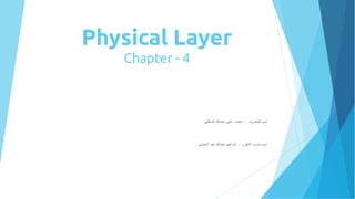 Physical Layer
Chapter - 4
‫المالكي‬ ‫عبدال‬ ‫علي‬ ‫متعب‬ : ‫المتدرب‬ ‫اسم‬
‫العديني‬ ‫عيد‬ ‫عبدال‬ ‫ابراهيم‬ : ‫المقرر‬ ‫مدرب‬ ‫اسم‬
 